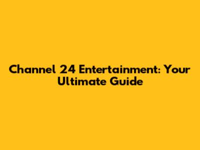 Channel 24 Entertainment: Your Ultimate Guide