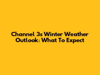 Channel 3's Winter Weather Outlook: What To Expect