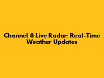 Channel 8 Live Radar: Real-Time Weather Updates