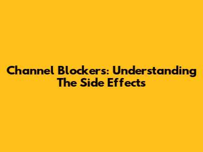 Channel Blockers: Understanding The Side Effects
