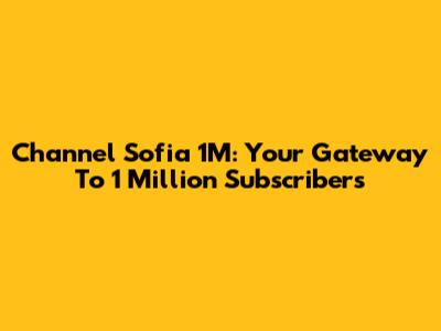 Channel Sofia 1M: Your Gateway To 1 Million Subscribers