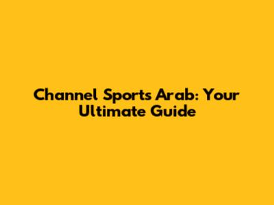 Channel Sports Arab: Your Ultimate Guide