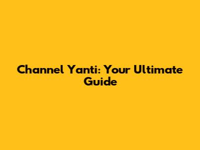 Channel Yanti: Your Ultimate Guide