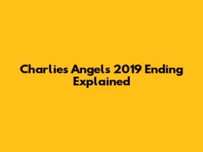 Charlie's Angels 2019 Ending Explained
