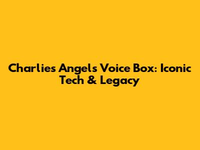 Charlie's Angels Voice Box: Iconic Tech & Legacy