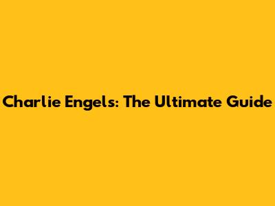 Charlie Engels: The Ultimate Guide