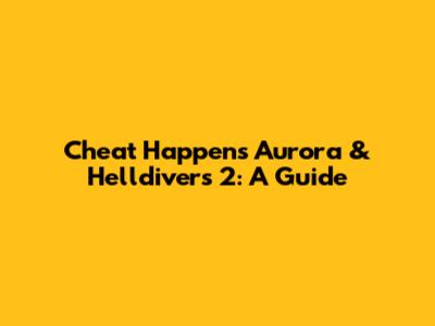Cheat Happens Aurora & Helldivers 2: A Guide