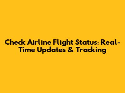 Check Airline Flight Status: Real-Time Updates & Tracking
