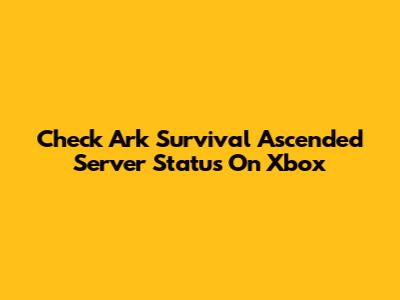 Check Ark Survival Ascended Server Status On Xbox