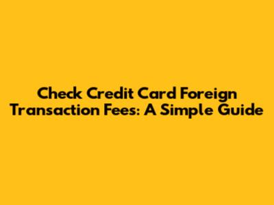 Check Credit Card Foreign Transaction Fees: A Simple Guide