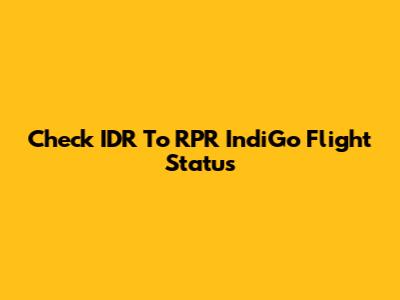 Check IDR To RPR IndiGo Flight Status