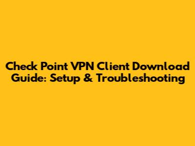 Check Point VPN Client Download Guide: Setup & Troubleshooting