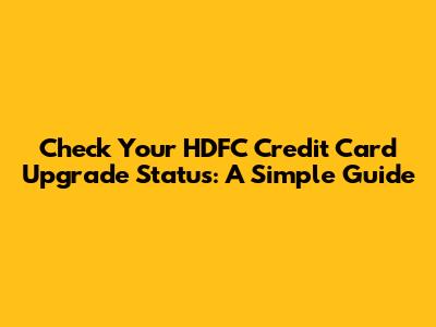 Check Your HDFC Credit Card Upgrade Status: A Simple Guide