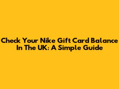 Check Your Nike Gift Card Balance In The UK: A Simple Guide