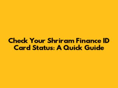 Check Your Shriram Finance ID Card Status: A Quick Guide