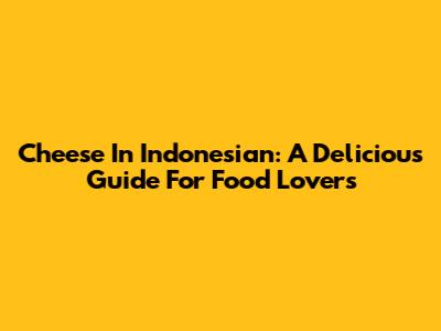 Cheese In Indonesian: A Delicious Guide For Food Lovers