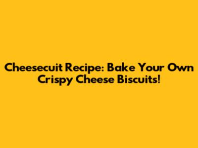 Cheesecuit Recipe: Bake Your Own Crispy Cheese Biscuits!