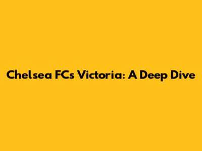 Chelsea FC's Victoria: A Deep Dive