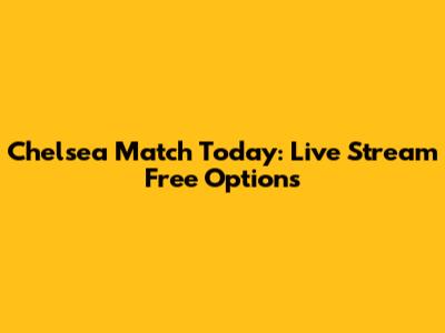 Chelsea Match Today: Live Stream Free Options