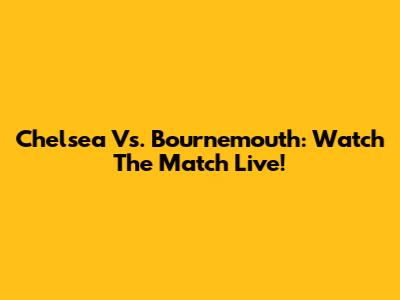 Chelsea Vs. Bournemouth: Watch The Match Live!