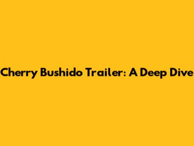 Cherry Bushido Trailer: A Deep Dive