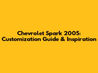Chevrolet Spark 2005: Customization Guide & Inspiration