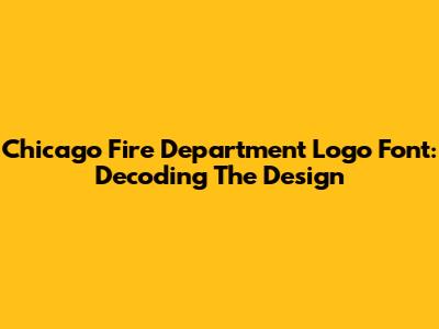 Chicago Fire Department Logo Font: Decoding The Design