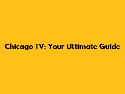 Chicago TV: Your Ultimate Guide