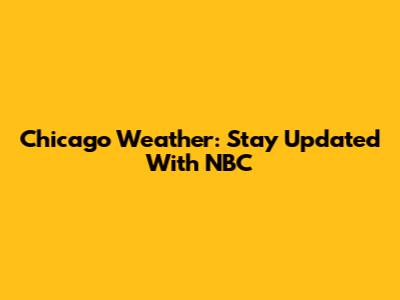 Chicago Weather: Stay Updated With NBC