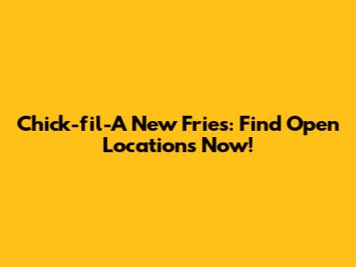 Chick-fil-A New Fries: Find Open Locations Now!