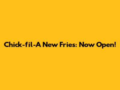 Chick-fil-A New Fries: Now Open!