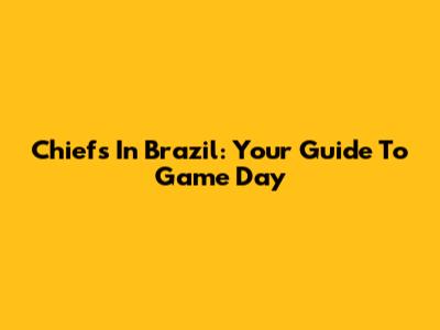 Chiefs In Brazil: Your Guide To Game Day