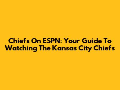 Chiefs On ESPN: Your Guide To Watching The Kansas City Chiefs
