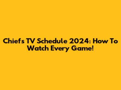 Chiefs TV Schedule 2024: How To Watch Every Game!