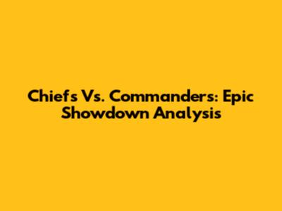 Chiefs Vs. Commanders: Epic Showdown Analysis