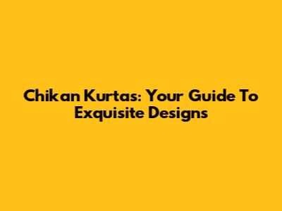 Chikan Kurtas: Your Guide To Exquisite Designs