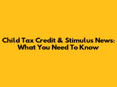 Child Tax Credit & Stimulus News: What You Need To Know