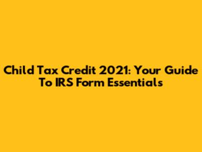 Child Tax Credit 2021: Your Guide To IRS Form Essentials