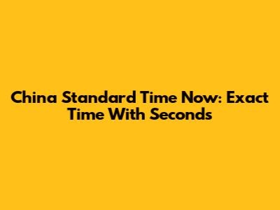 China Standard Time Now: Exact Time With Seconds