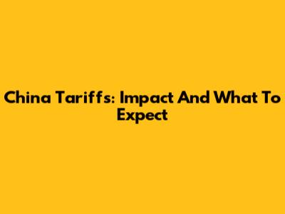 China Tariffs: Impact And What To Expect