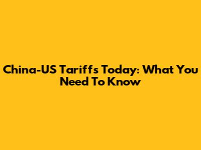 China-US Tariffs Today: What You Need To Know