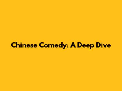 Chinese Comedy: A Deep Dive