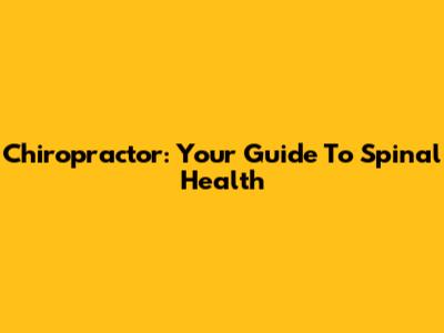 Chiropractor: Your Guide To Spinal Health