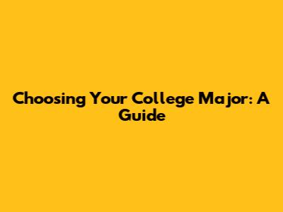 Choosing Your College Major: A Guide