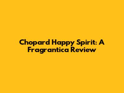 Chopard Happy Spirit: A Fragrantica Review