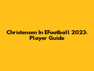 Christensen In EFootball 2023: Player Guide