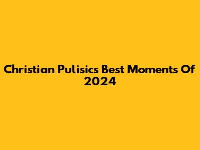 Christian Pulisic's Best Moments Of 2024