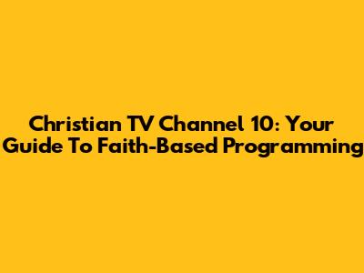 Christian TV Channel 10: Your Guide To Faith-Based Programming