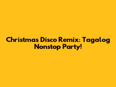 Christmas Disco Remix: Tagalog Nonstop Party!