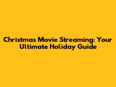 Christmas Movie Streaming: Your Ultimate Holiday Guide